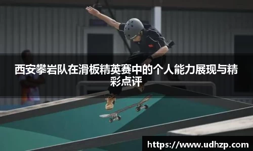 西安攀岩队在滑板精英赛中的个人能力展现与精彩点评