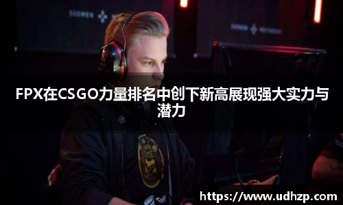 FPX在CSGO力量排名中创下新高展现强大实力与潜力