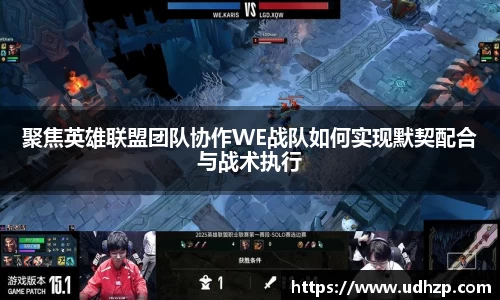 聚焦英雄联盟团队协作WE战队如何实现默契配合与战术执行