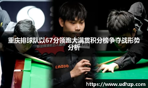重庆排球队以67分领跑大满贯积分榜争夺战形势分析