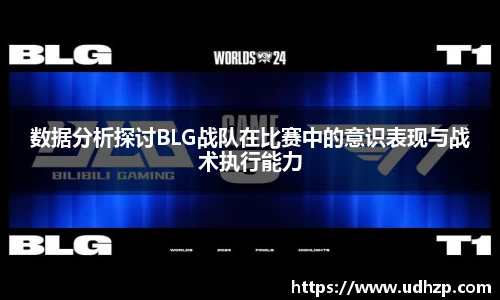 数据分析探讨BLG战队在比赛中的意识表现与战术执行能力