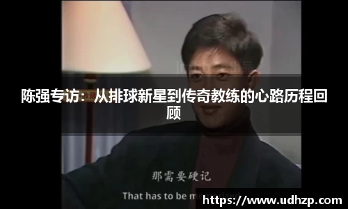 陈强专访：从排球新星到传奇教练的心路历程回顾