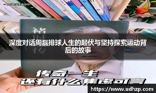 深度对话周磊排球人生的起伏与坚持探索运动背后的故事