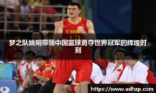 梦之队姚明带领中国篮球勇夺世界冠军的辉煌时刻