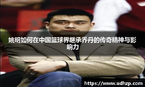 姚明如何在中国篮球界继承乔丹的传奇精神与影响力