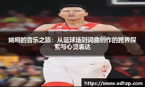 姚明的音乐之旅：从篮球场到词曲创作的跨界探索与心灵表达