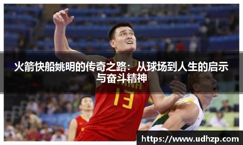 火箭快船姚明的传奇之路：从球场到人生的启示与奋斗精神
