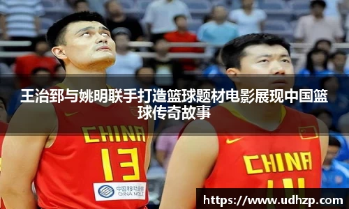 王治郅与姚明联手打造篮球题材电影展现中国篮球传奇故事