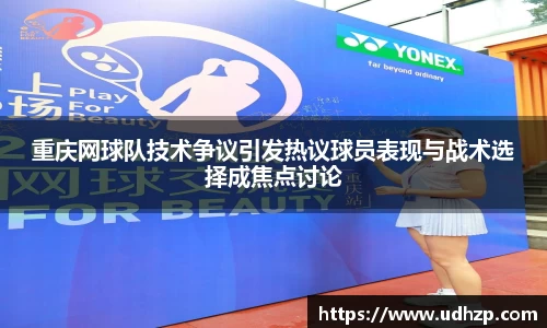 重庆网球队技术争议引发热议球员表现与战术选择成焦点讨论