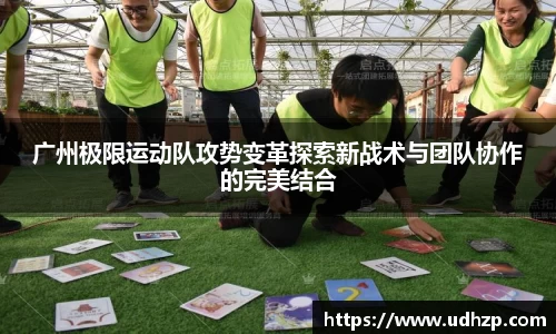 广州极限运动队攻势变革探索新战术与团队协作的完美结合