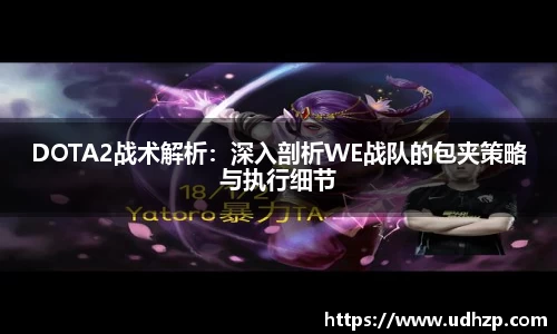 DOTA2战术解析：深入剖析WE战队的包夹策略与执行细节