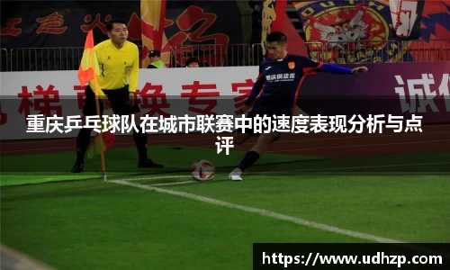 重庆乒乓球队在城市联赛中的速度表现分析与点评