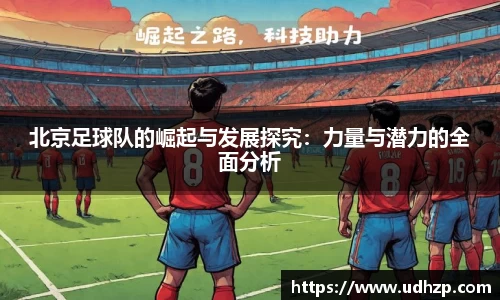 北京足球队的崛起与发展探究：力量与潜力的全面分析