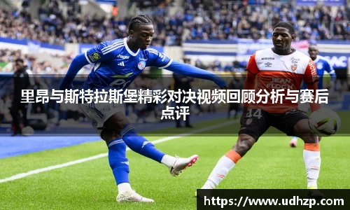 里昂与斯特拉斯堡精彩对决视频回顾分析与赛后点评
