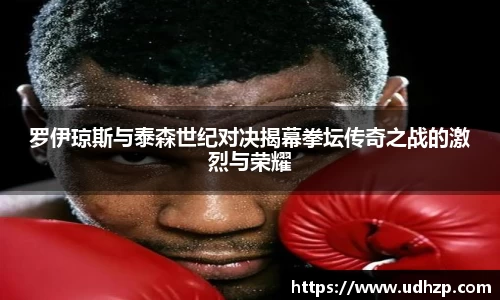 罗伊琼斯与泰森世纪对决揭幕拳坛传奇之战的激烈与荣耀