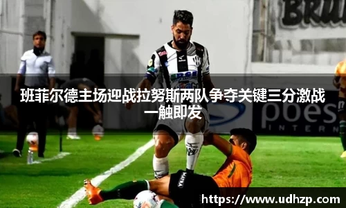 班菲尔德主场迎战拉努斯两队争夺关键三分激战一触即发