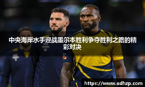 中央海岸水手迎战墨尔本胜利争夺胜利之路的精彩对决