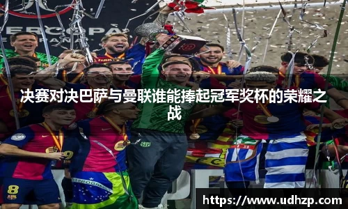 决赛对决巴萨与曼联谁能捧起冠军奖杯的荣耀之战