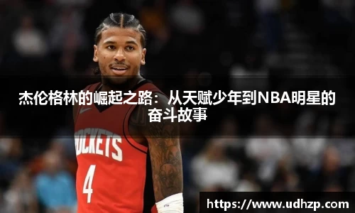 杰伦格林的崛起之路：从天赋少年到NBA明星的奋斗故事