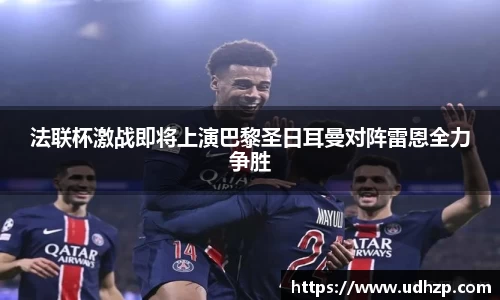 法联杯激战即将上演巴黎圣日耳曼对阵雷恩全力争胜