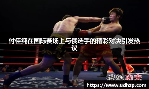 付佳纯在国际赛场上与俄选手的精彩对决引发热议