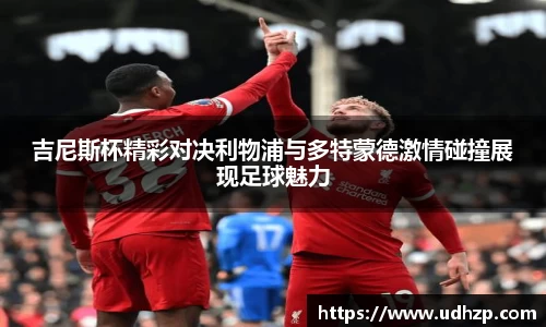 吉尼斯杯精彩对决利物浦与多特蒙德激情碰撞展现足球魅力