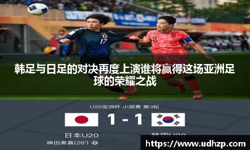 韩足与日足的对决再度上演谁将赢得这场亚洲足球的荣耀之战
