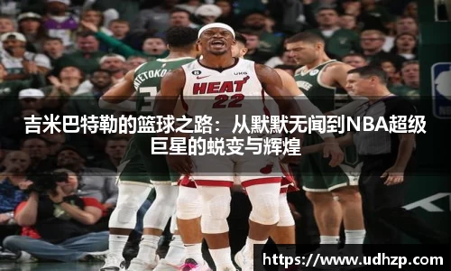 吉米巴特勒的篮球之路：从默默无闻到NBA超级巨星的蜕变与辉煌