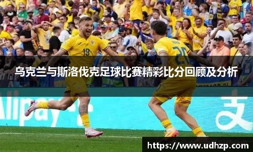 乌克兰与斯洛伐克足球比赛精彩比分回顾及分析