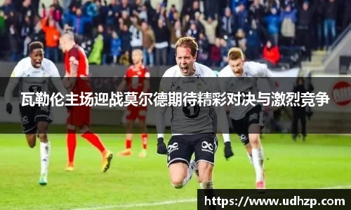 瓦勒伦主场迎战莫尔德期待精彩对决与激烈竞争