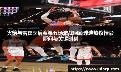 火箭与雷霆季后赛第五场激战回顾球迷热议精彩瞬间与关键时刻