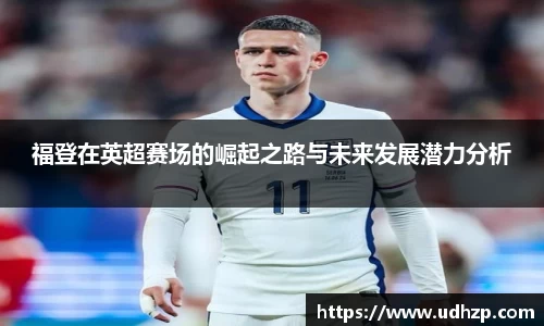 福登在英超赛场的崛起之路与未来发展潜力分析