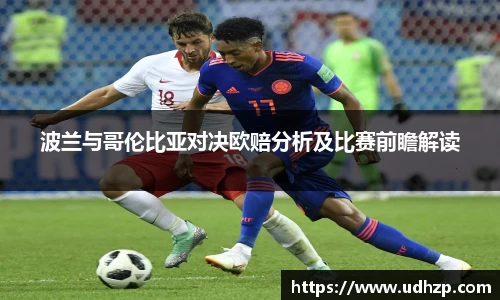 波兰与哥伦比亚对决欧赔分析及比赛前瞻解读