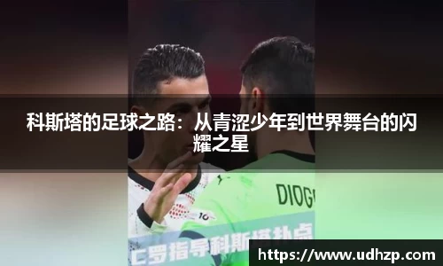 科斯塔的足球之路：从青涩少年到世界舞台的闪耀之星