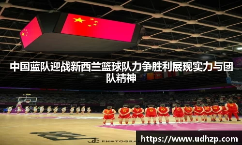 中国蓝队迎战新西兰篮球队力争胜利展现实力与团队精神
