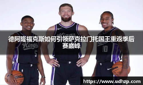 德阿隆福克斯如何引领萨克拉门托国王重返季后赛巅峰