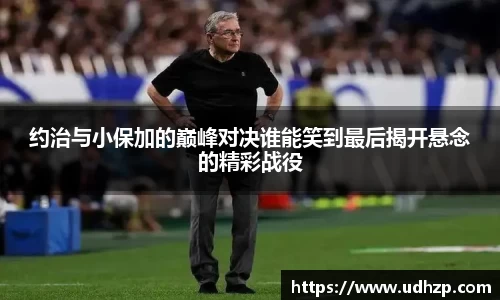 约治与小保加的巅峰对决谁能笑到最后揭开悬念的精彩战役