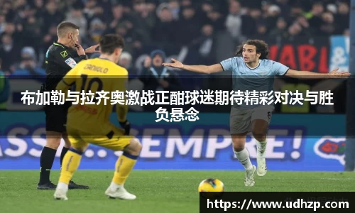 布加勒与拉齐奥激战正酣球迷期待精彩对决与胜负悬念