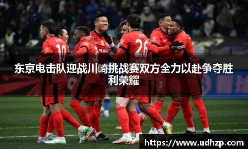 东京电击队迎战川崎挑战赛双方全力以赴争夺胜利荣耀