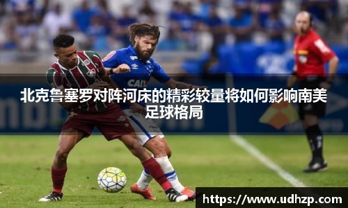 北克鲁塞罗对阵河床的精彩较量将如何影响南美足球格局