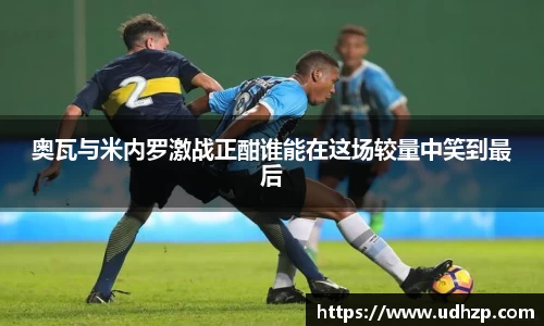 奥瓦与米内罗激战正酣谁能在这场较量中笑到最后