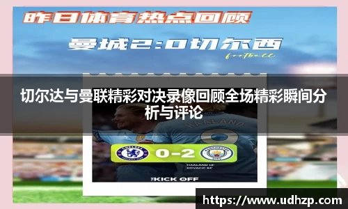 切尔达与曼联精彩对决录像回顾全场精彩瞬间分析与评论