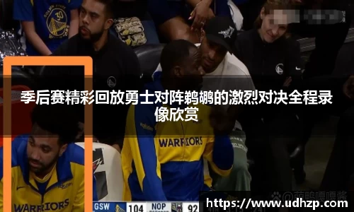 季后赛精彩回放勇士对阵鹈鹕的激烈对决全程录像欣赏