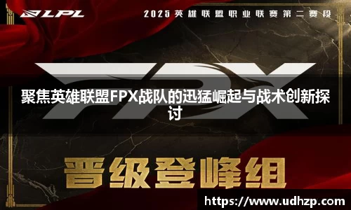 聚焦英雄联盟FPX战队的迅猛崛起与战术创新探讨
