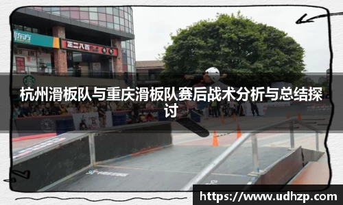 杭州滑板队与重庆滑板队赛后战术分析与总结探讨
